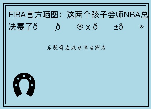 FIBA官方晒图：这两个孩子会师NBA总决赛了🇸🇮 x 🇱🇻